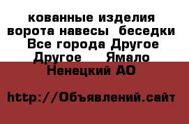 кованные изделия ворота,навесы, беседки  - Все города Другое » Другое   . Ямало-Ненецкий АО